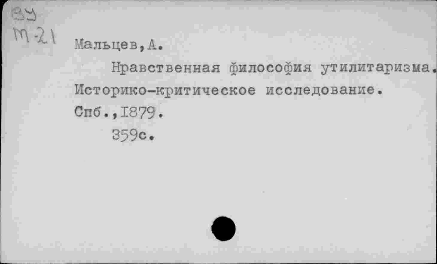 ﻿Мальцев,А
Нравственная философия утилитаризма Историко-критическое исследование. Спб.,1879.
359с.